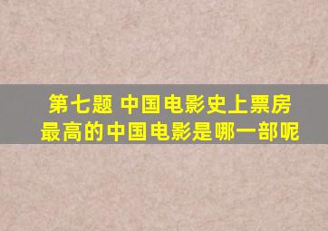 第七题 中国电影史上票房最高的中国电影是哪一部呢